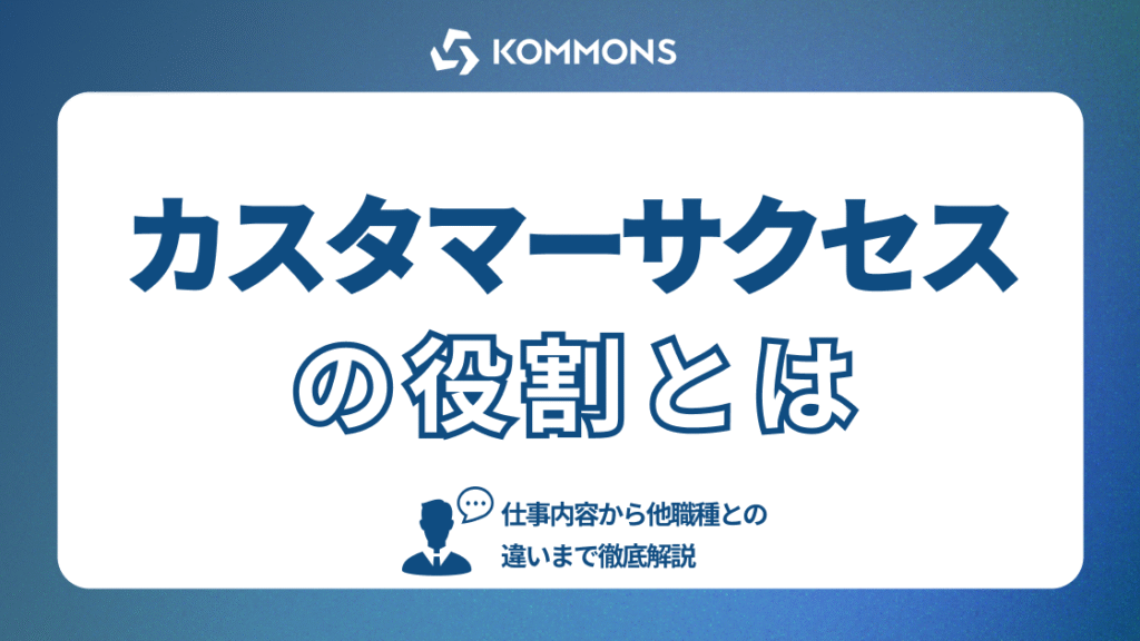 カスタマーサクセスの役割とは？仕事内容から他職種との違いまで徹底解説！